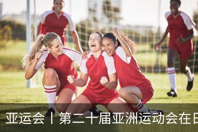 亚运会丨第二十届亚洲运动会在日本名古屋开幕